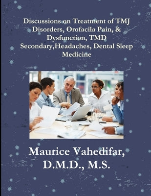 Discussions, on Treatment of TMJ Disorders, Orofacial Pain, & Dysfunction, TMD Secondary Headaches, Dental Sleep Medicine by Vahedifar, D. M. D. M. S.