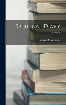 Spiritual Diary; Volume V by Swedenborg, Emanuel