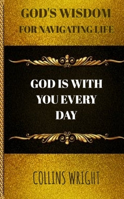 God's Wisdom For Navigating Life: God Is With You Every Day by Wright, Collins