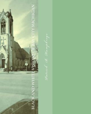 black and white visions of bay city michigan by Humphreys, Patrick B.
