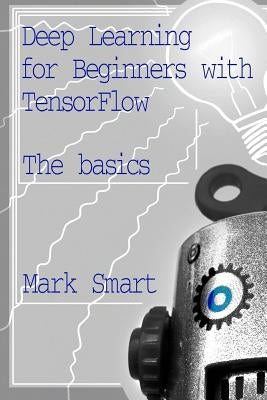 Deep Learning for Beginners with TensorFlow: The basics by Smart, Mark