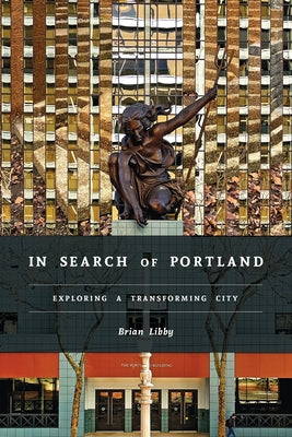 In Search of Portland: Exploring a Transforming City by Libby, Brian