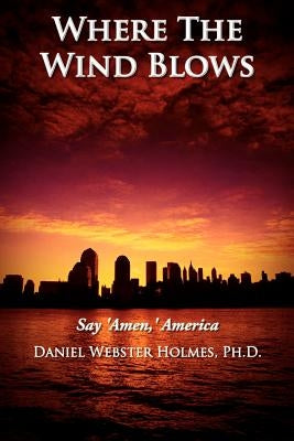 Where The Wind Blows: Say 'Amen, ' America by Holmes, Daniel Webster