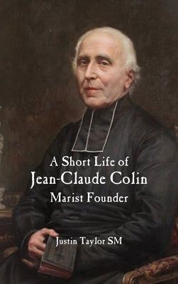 A Short Life of Jean-Claude Colin: Marist Founder by Taylor, Justin