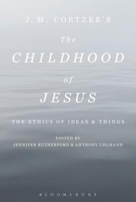 J. M. Coetzee's the Childhood of Jesus: The Ethics of Ideas and Things by Uhlmann, Anthony