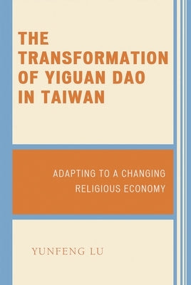 Transformation of Yiguan Dao in Taiwan: Adapting to a Changing Religious Economy by Lu, Yunfeng