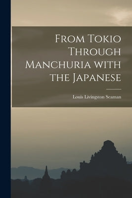 From Tokio Through Manchuria With the Japanese by Seaman, Louis Livingston 1851-1932