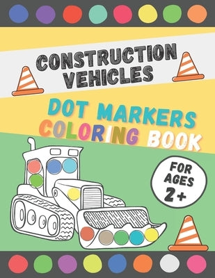Construction Vehicles Dot Markers Coloring Book: Perfect Dot Markers Activity Book for Kids, Toddler, Preschool, Kindergarten, Boys Ages 2-4, 3-5 Art by Art, Colorful