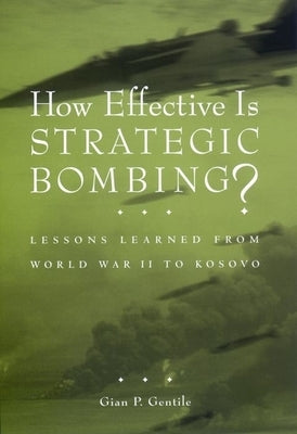 How Effective Is Strategic Bombing?: Lessons Learned from World War II to Kosovo by Gentile, Gian P.