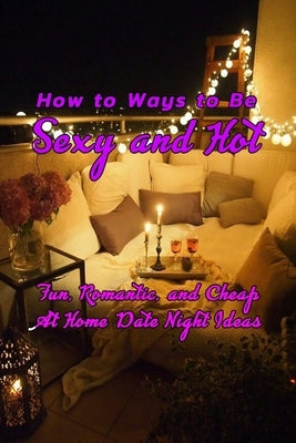 How to Ways to Be Sexy and Hot: Fun, Romantic, and Cheap At Home Date Night Ideas: Hot and Sexy Games by Rivera, Nayelly