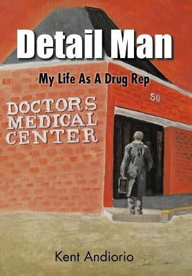 Detail Man: My Life as a Drug Rep by Andiorio, Kent