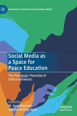 Social Media as a Space for Peace Education: The Pedagogic Potential of Online Networks by Naseem, M. Ayaz