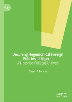 Declining Hegemonical Foreign Policies of Nigeria: A Historico-Political Analysis by Folarin, Sheriff F.