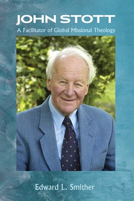 John Stott: A Facilitator of Global Missional Theology by Smither, Edward L.