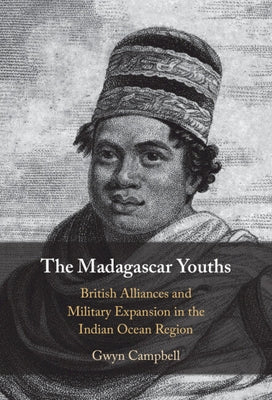 The Madagascar Youths: British Alliances and Military Expansion in the Indian Ocean Region by Campbell, Gwyn