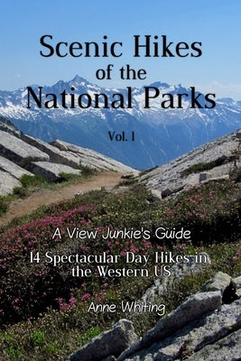 Scenic Hikes of the National Parks, Vol. 1: 14 Spectacular Day Hikes in the Western US - A View Junkie's Guide by Whiting, Anne