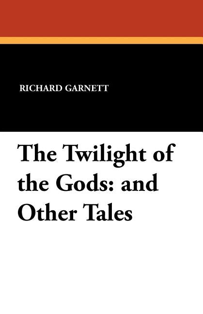 The Twilight of the Gods: And Other Tales by Garnett, Richard