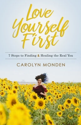 Love Yourself First: 7 Steps to Finding & Healing the Real You by Monden, Carolyn