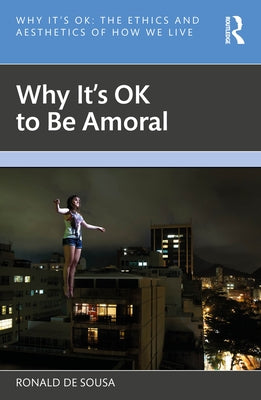 Why It's Ok to Be Amoral by de Sousa, Ronald