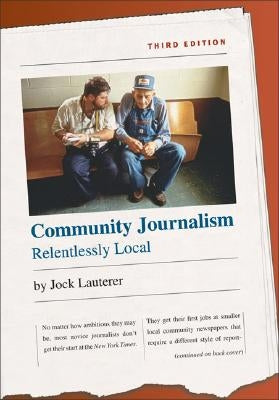 Community Journalism: Relentlessly Local by Lauterer, Jock