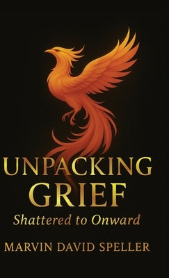 Unpacking Grief, Shattered to Onward by Speller, Marvin David
