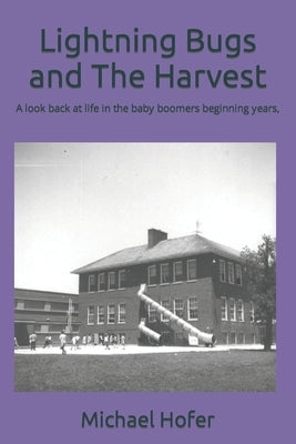 Lightning Bugs and The Harvest: A look back at life in the baby boomers beginning years, by Hofer, Michael