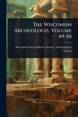The Wisconsin Archeologis, Volume 49-50 by Wisconsin Natural History Society Ar