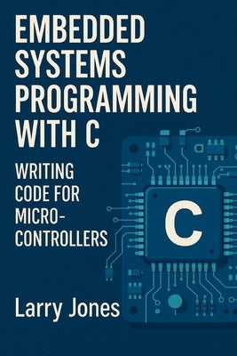 Embedded Systems Programming with C: Writing Code for Microcontrollers by Jones, Larry