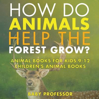 How Do Animals Help the Forest Grow? Animal Books for Kids 9-12 Children's Animal Books by Baby Professor