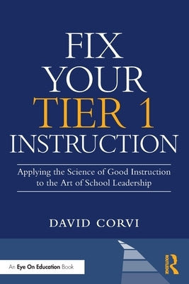 Fix Your Tier 1 Instruction: Applying the Science of Good Instruction to the Art of School Leadership by Corvi, David