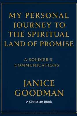 My Personal Journey to the Spiritual Land of Promise: A Soldier's Communications by Goodmen, Janice