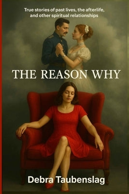 The Reason Why: True stories of past lives, the afterlife, and other spiritual relationships by Taubenslag, Debra