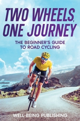 Two Wheels, One Journey: The Beginner's Guide to Road Cycling by Publishing, Well-Being