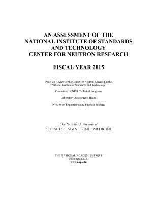 An Assessment of the National Institute of Standards and Technology Center for Neutron Research: Fiscal Year 2015 by National Academies of Sciences Engineeri