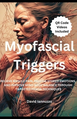 Myofascial Triggers: Small Movement, Impactful Change: A Guide to Myofascial Triggers Points and their effect on the body and the emotions. by Iannuzzo, David