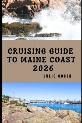Cruising Guide to Maine Coast 2026: Explore, Navigate, and Discover Maine's Rugged Shores and Hidden Harbors by Coder, Julio