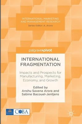 International Fragmentation: Impacts and Prospects for Manufacturing, Marketing, Economy, and Growth by Arora, Anshu Saxena
