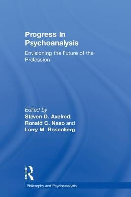 Progress in Psychoanalysis: Envisioning the future of the profession by Axelrod, Steven D.