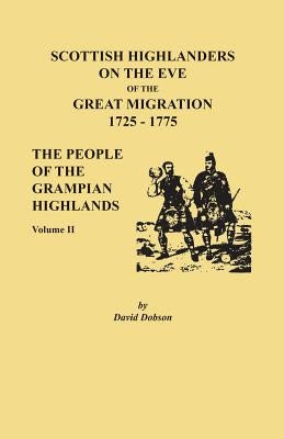 Scottish Highlanders on the Eve of the Great Migration, 1725-1775: The People of the Grampian Highlands, Volume II by Dobson, David