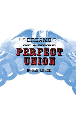 The Dreams of a More Perfect Union: John Stuart Mill's Moral and Political Theory by Kersh, Rogan