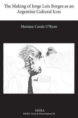 The Making of Jorge Luis Borges as an Argentine Cultural Icon by Casale O'Ryan, Mariana