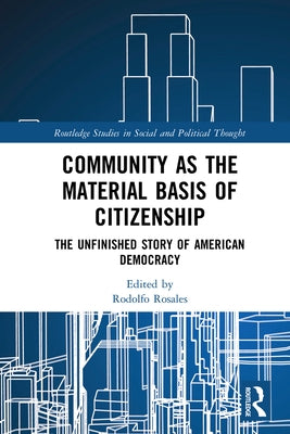 Community as the Material Basis of Citizenship: The Unfinished Story of American Democracy by Rosales, Rodolfo
