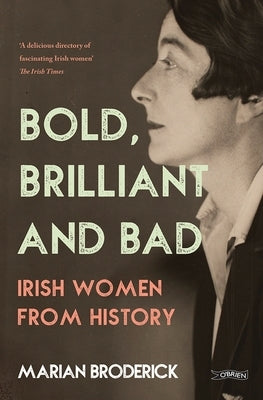 Bold, Brilliant and Bad: Irish Women from History by Broderick, Marian