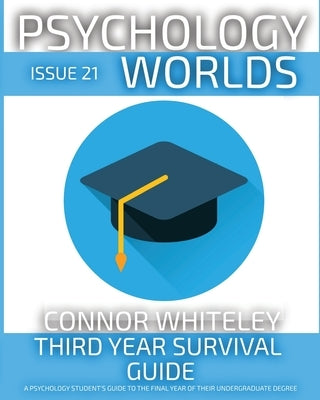Issue 21: Third Year Survival Guide A Psychology Student's Guide To The Final Year Of Their Undergraduate Degree by Whiteley, Connor