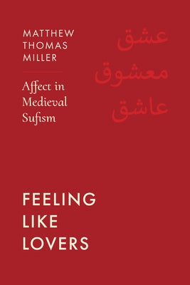 Feeling Like Lovers: Affect in Medieval Sufism by Miller, Matthew Thomas