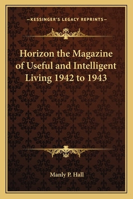 Horizon the Magazine of Useful and Intelligent Living 1942 to 1943 by Hall, Manly P.