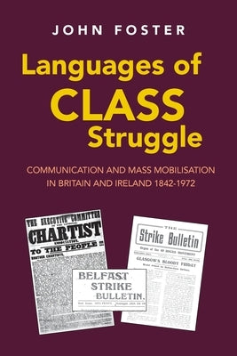 Languages of Class Struggle: Communication and Mass Mobilisation in Britain and Ireland 1842-1972 by Foster, John