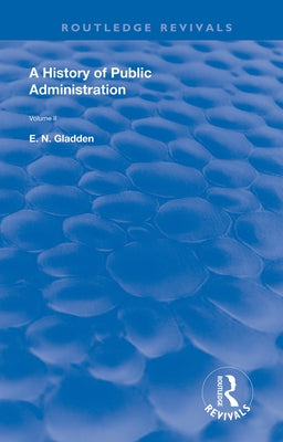 A History of Public Administration: Volume II: From the Eleventh Century to the Present Day by Gladden, E. N.