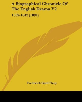 A Biographical Chronicle Of The English Drama V2: 1559-1642 (1891) by Fleay, Frederick Gard