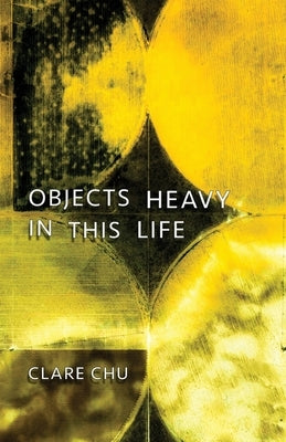 Objects Heavy in This Life by Chu, Clare